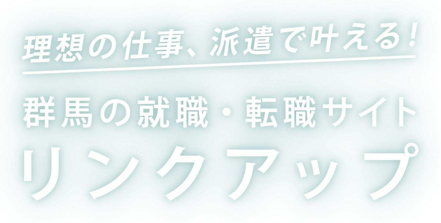 理想の仕事、派遣で叶える！群馬の就職・転職サイトリンクアップ